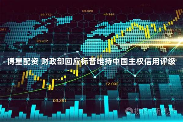 博星配资 财政部回应标普维持中国主权信用评级